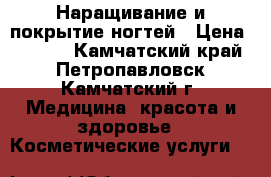 Наращивание и покрытие ногтей › Цена ­ 1 000 - Камчатский край, Петропавловск-Камчатский г. Медицина, красота и здоровье » Косметические услуги   